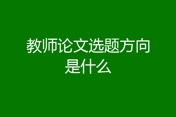 教师论文选题方向是什么