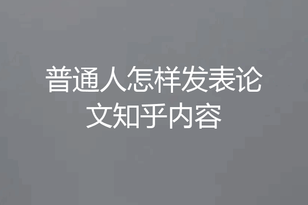 普通人怎样发表论文知乎内容