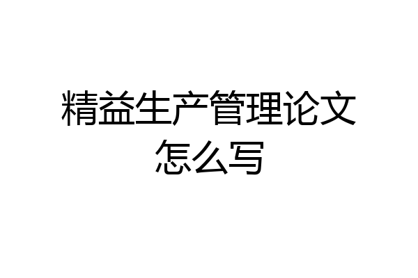 精益生产管理论文怎么写