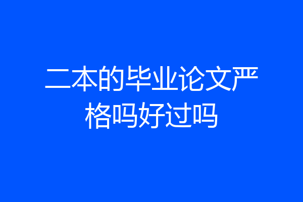 二本的毕业论文严格吗好过吗