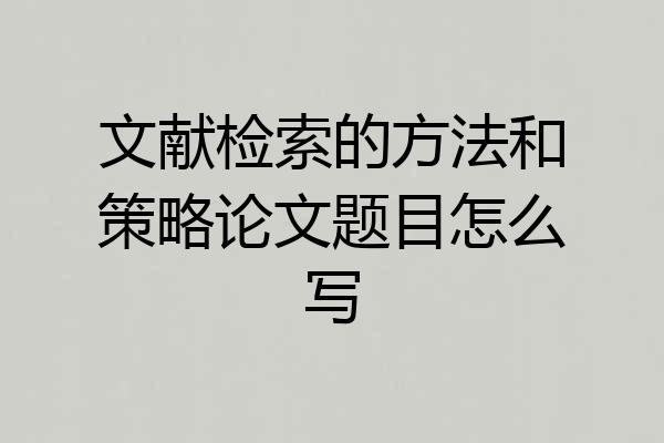 文献检索的方法和策略论文题目怎么写