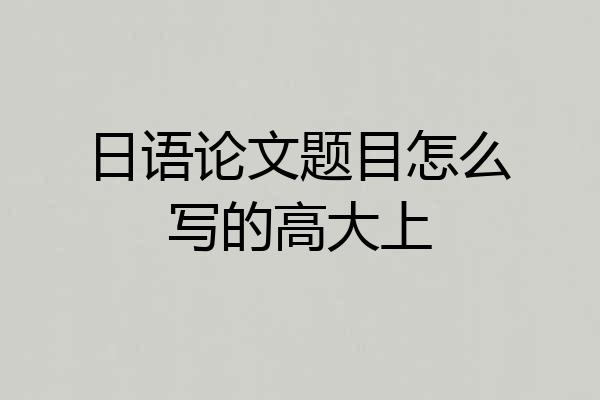 日语论文题目怎么写的高大上