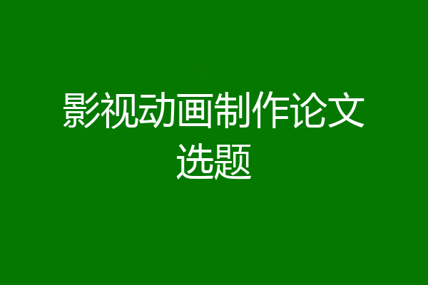 影视动画制作论文选题