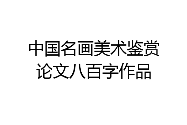 中国名画美术鉴赏论文八百字作品