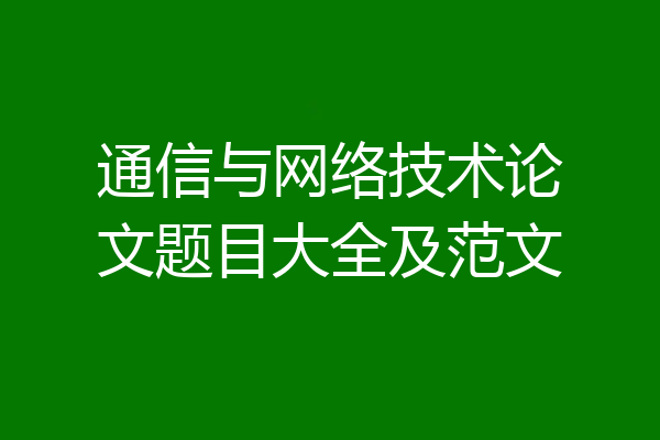 通信与网络技术论文题目大全及范文