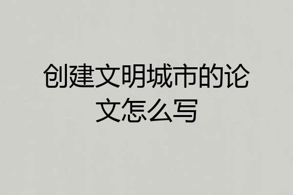 创建文明城市的论文怎么写