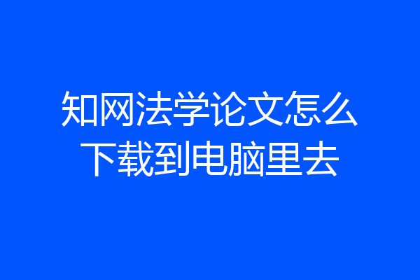 知网法学论文怎么下载到电脑里去