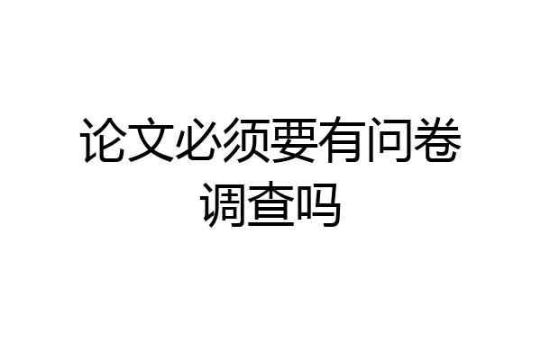 论文必须要有问卷调查吗