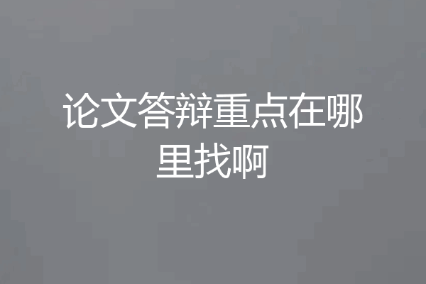 论文答辩重点在哪里找啊