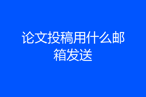 论文投稿用什么邮箱发送