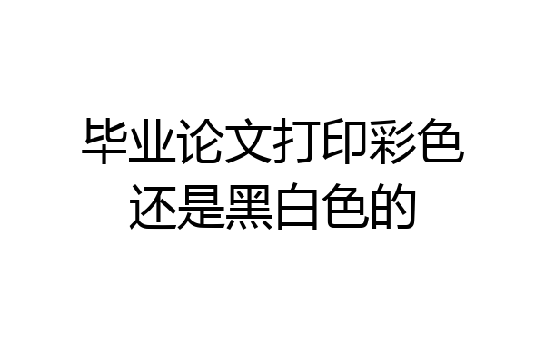 毕业论文打印彩色还是黑白色的