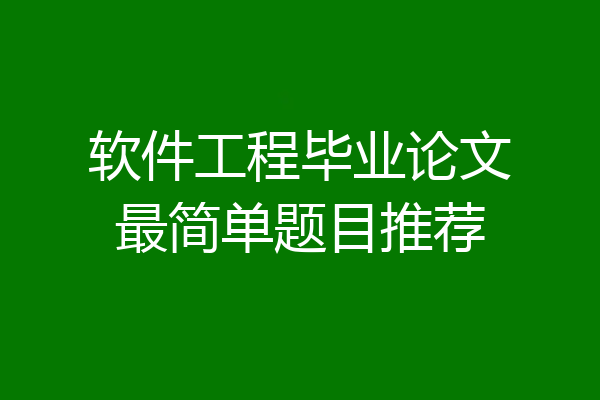 软件工程毕业论文最简单题目推荐