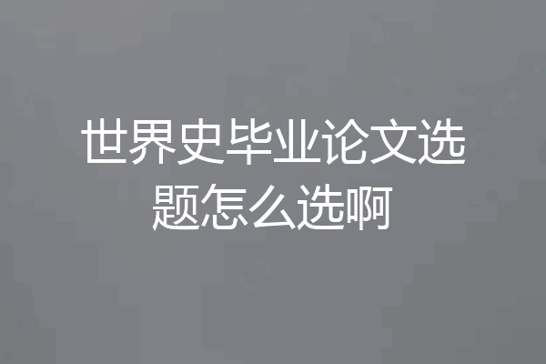 世界史毕业论文选题怎么选啊