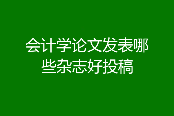 会计学论文发表哪些杂志好投稿