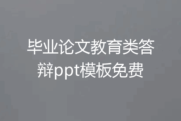 毕业论文教育类答辩ppt模板免费