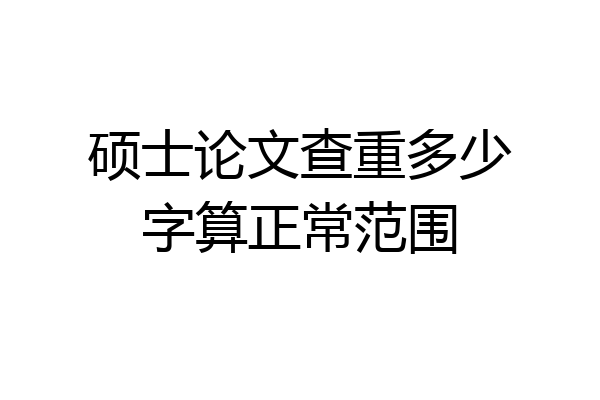 硕士论文查重多少字算正常范围