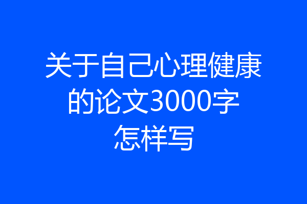 关于自己心理健康的论文3000字怎样写