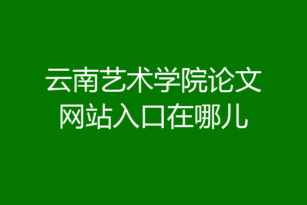 云南艺术学院论文网站入口在哪儿