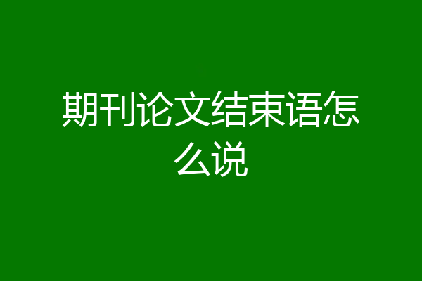 期刊论文结束语怎么说