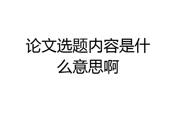 论文选题内容是什么意思啊