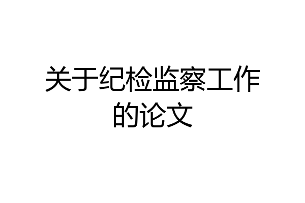 关于纪检监察工作的论文