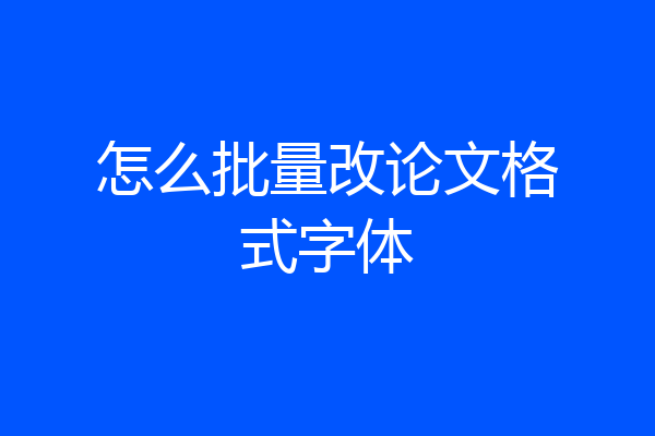 怎么批量改论文格式字体