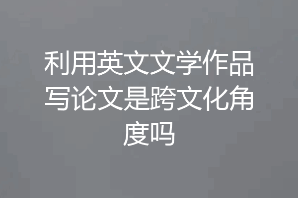 利用英文文学作品写论文是跨文化角度吗