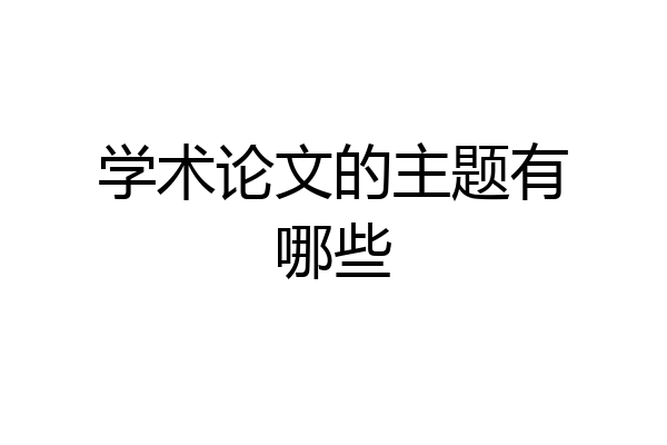 学术论文的主题有哪些