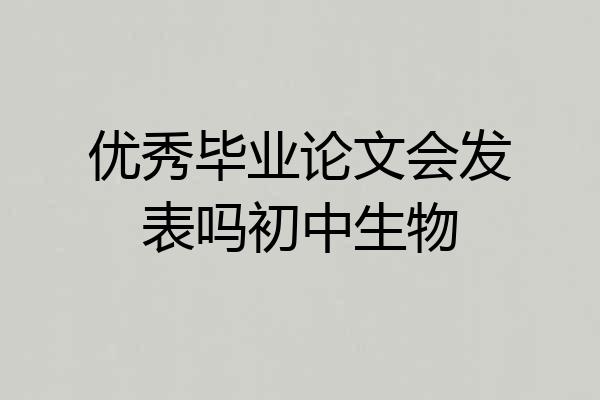优秀毕业论文会发表吗初中生物
