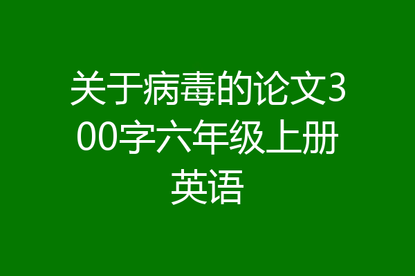 关于病毒的论文300字六年级上册英语