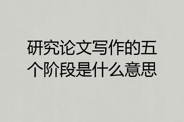 研究论文写作的五个阶段是什么意思