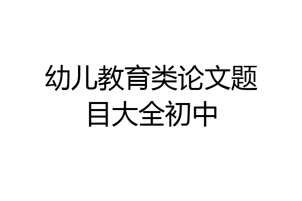 幼儿教育类论文题目大全初中