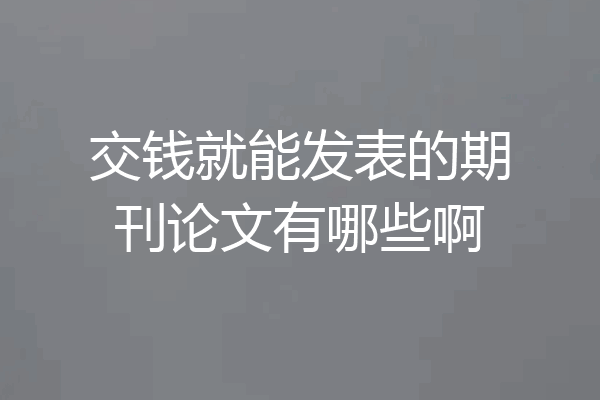交钱就能发表的期刊论文有哪些啊