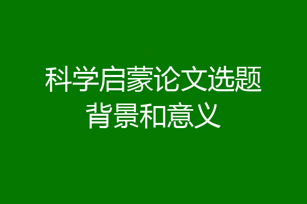 科学启蒙论文选题背景和意义