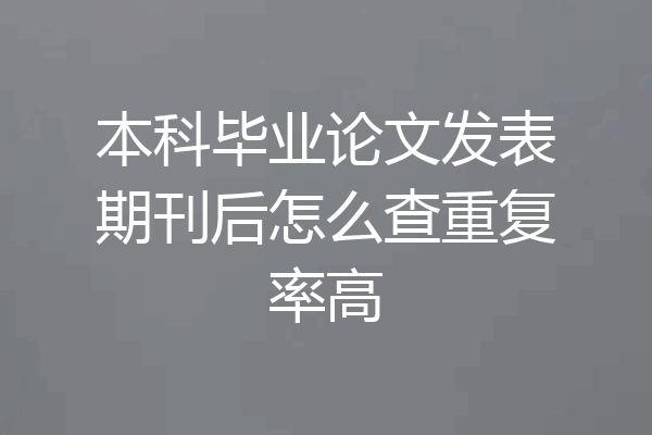 本科毕业论文发表期刊后怎么查重复率高