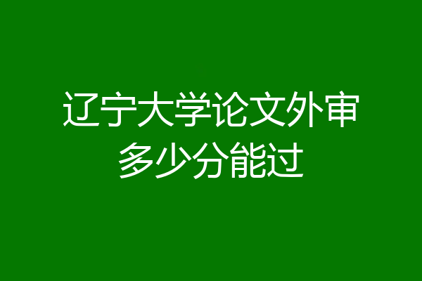 辽宁大学论文外审多少分能过