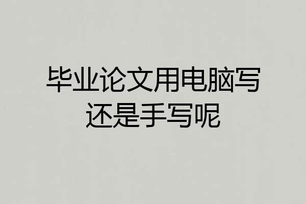 毕业论文用电脑写还是手写呢