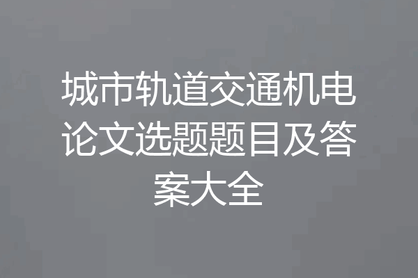 城市轨道交通机电论文选题题目及答案大全