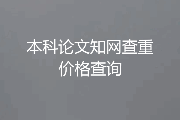 本科论文知网查重价格查询