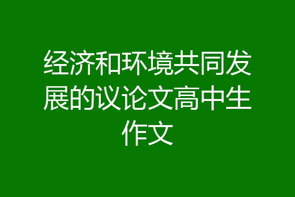 经济和环境共同发展的议论文高中生作文