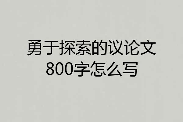 勇于探索的议论文800字怎么写