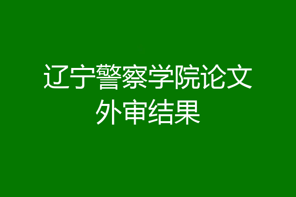 辽宁警察学院论文外审结果