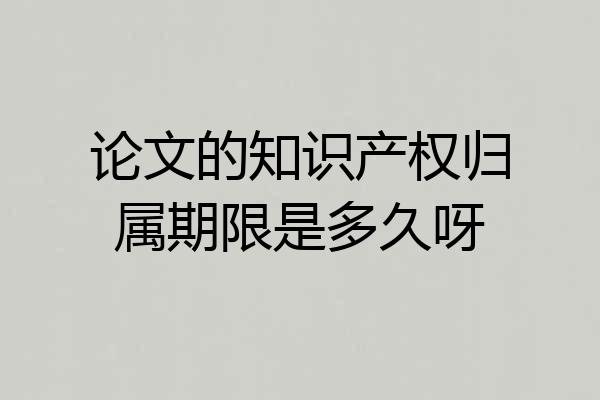 论文的知识产权归属期限是多久呀