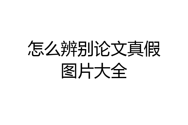 怎么辨别论文真假图片大全