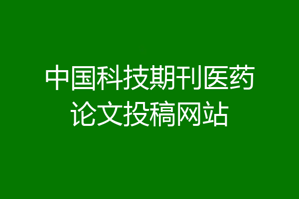 中国科技期刊医药论文投稿网站