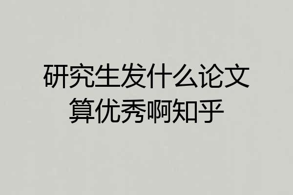 研究生发什么论文算优秀啊知乎