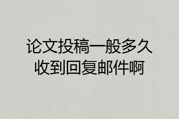 论文投稿一般多久收到回复邮件啊