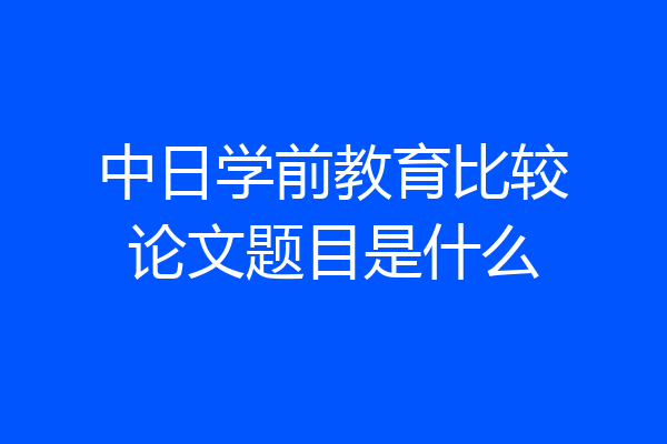 中日学前教育比较论文题目是什么