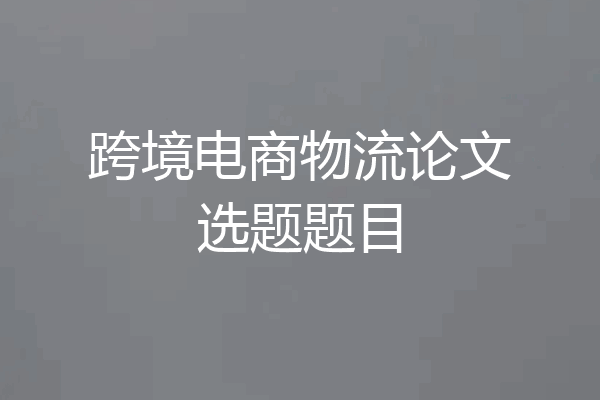 跨境电商物流论文选题题目