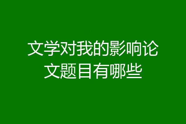 文学对我的影响论文题目有哪些